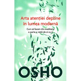 Arta Atenţiei Depline în Lumea Modernă • cum să facem din meditaţie o parte a vieţii de zi cu zi - Osho