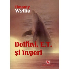 Delfini, E.T. şi Îngeri • aventuri printre inteligenţe spirituale – Timothy Wyllie