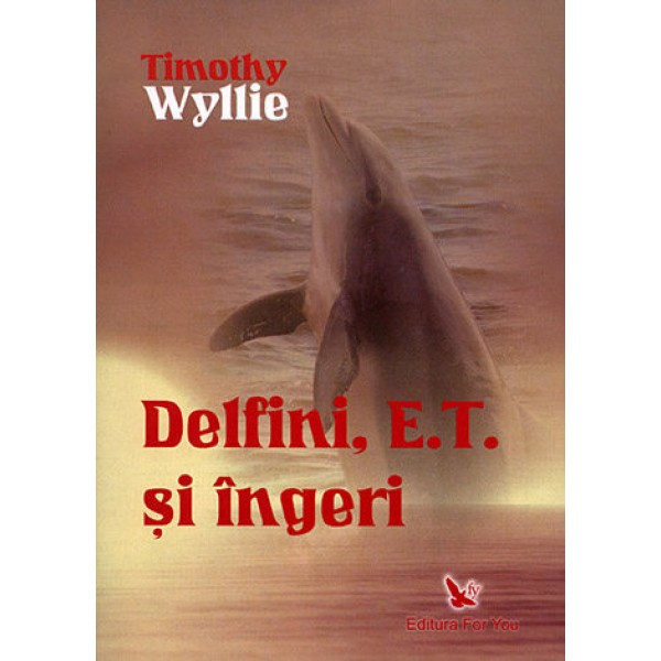 Delfini, E.T. şi Îngeri • aventuri printre inteligenţe spirituale – Timothy Wyllie