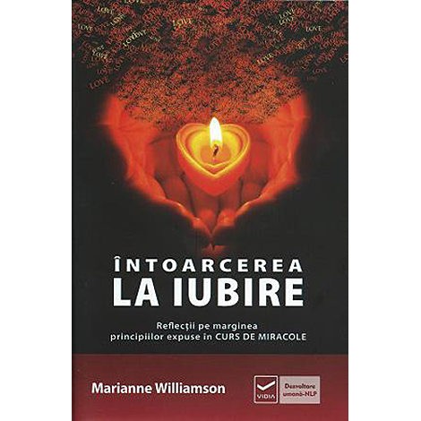 Întoarcerea la Iubire • reflecţii pe marginea principiilor expuse în Cursul de Miracole - Marianne Williamson