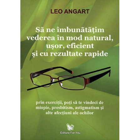 Să ne Îmbunătăţim Vederea în Mod Natural, Uşor, Eficient și cu Rezultate Rapide – Leo Angart