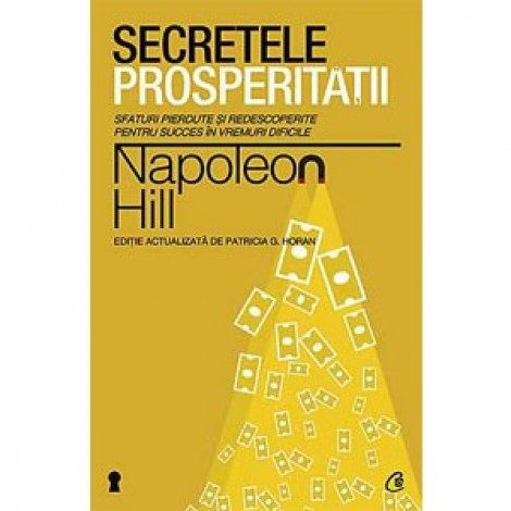 Secretele Prosperităţii • sfaturi pierdute şi redescoperite pentru succes în vremuri dificile - Napoleon Hill